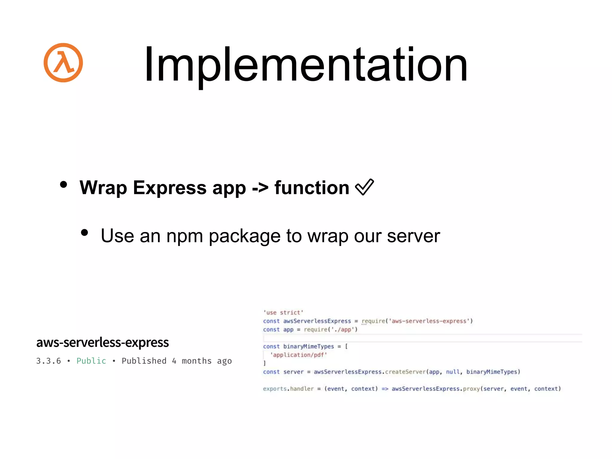 Implementation
• Wrap Express app -> function ✅
• Use an npm package to wrap our server
 