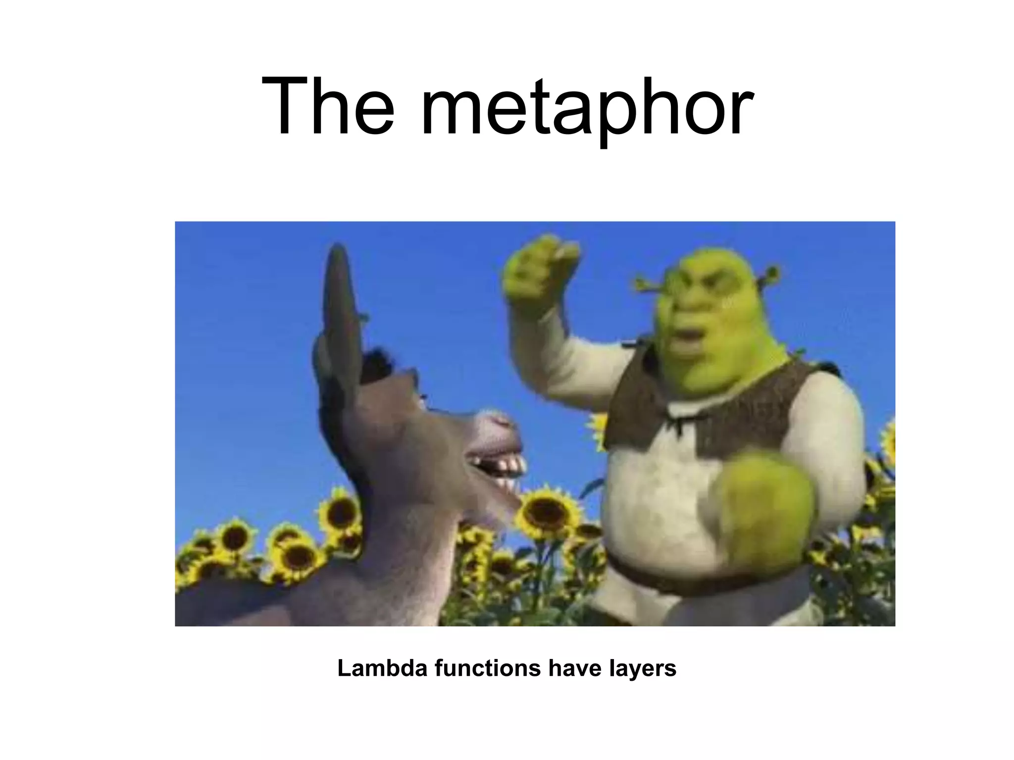 The metaphor
Lambda functions have layers
 