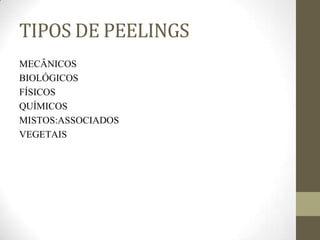 TIPOS DE PEELINGS
MECÂNICOS
BIOLÓGICOS
FÍSICOS
QUÍMICOS
MISTOS:ASSOCIADOS
VEGETAIS
 