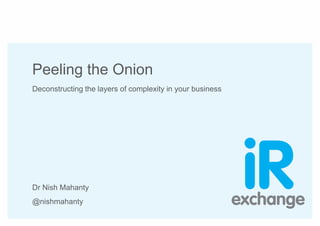 Peeling the Onion
Deconstructing the layers of complexity in your business
Dr Nish Mahanty
@nishmahanty
 