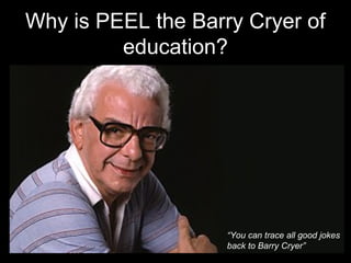 Why is PEEL the Barry Cryer of
education?
“You can trace all good jokes
back to Barry Cryer”
 