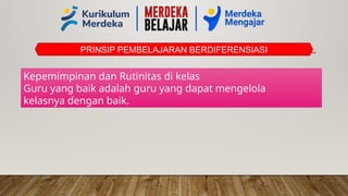 PRINSIP PEMBELAJARAN BERDIFERENSIASI
Kepemimpinan dan Rutinitas di kelas
Guru yang baik adalah guru yang dapat mengelola
kelasnya dengan baik.
 