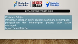 KERAGAMAN PESERTA DIDIK
Kesiapan Belajar
Pengertian kesiapan di sini adalah sejauhmana kemampuan
pengetahuan dan keterampilan peserta didik dalam
mencapai
tujuan pembelajaran.
 
