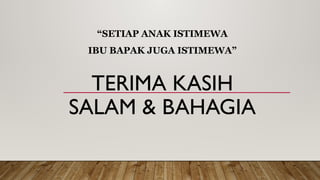 TERIMA KASIH
SALAM & BAHAGIA
“SETIAP ANAK ISTIMEWA
IBU BAPAK JUGA ISTIMEWA”
 