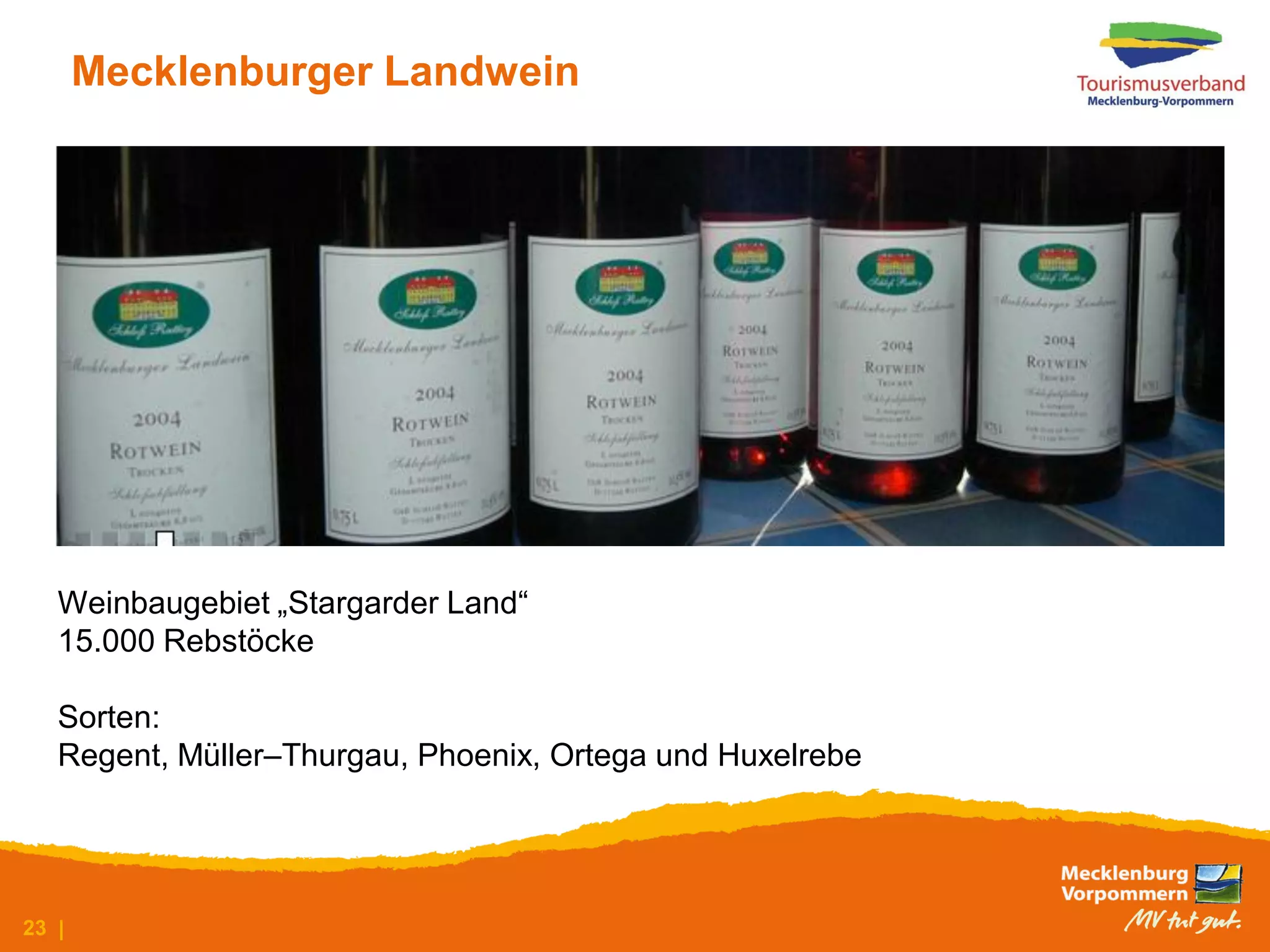 Mecklenburger Landwein




   Weinbaugebiet „Stargarder Land“
   15.000 Rebstöcke

   Sorten:
   Regent, Müller–Thurgau, Phoenix, Ortega und Huxelrebe




23 |
 