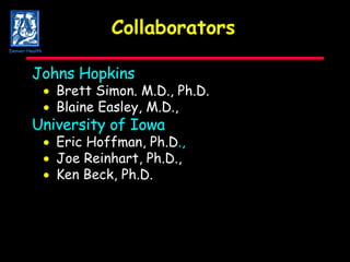 Collaborators Johns Hopkins  Brett Simon. M.D., Ph.D.    Blaine Easley, M.D.,  University of Iowa    Eric Hoffman, Ph.D .,     Joe Reinhart, Ph.D.,    Ken Beck, Ph.D. Denver Health 