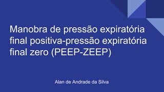 Manobra de pressão expiratória
final positiva-pressão expiratória
final zero (PEEP-ZEEP)
Alan de Andrade da Silva
 