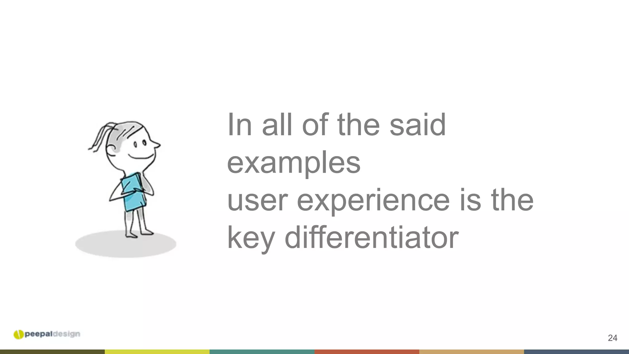 24
In all of the said
examples
user experience is the
key differentiator
 