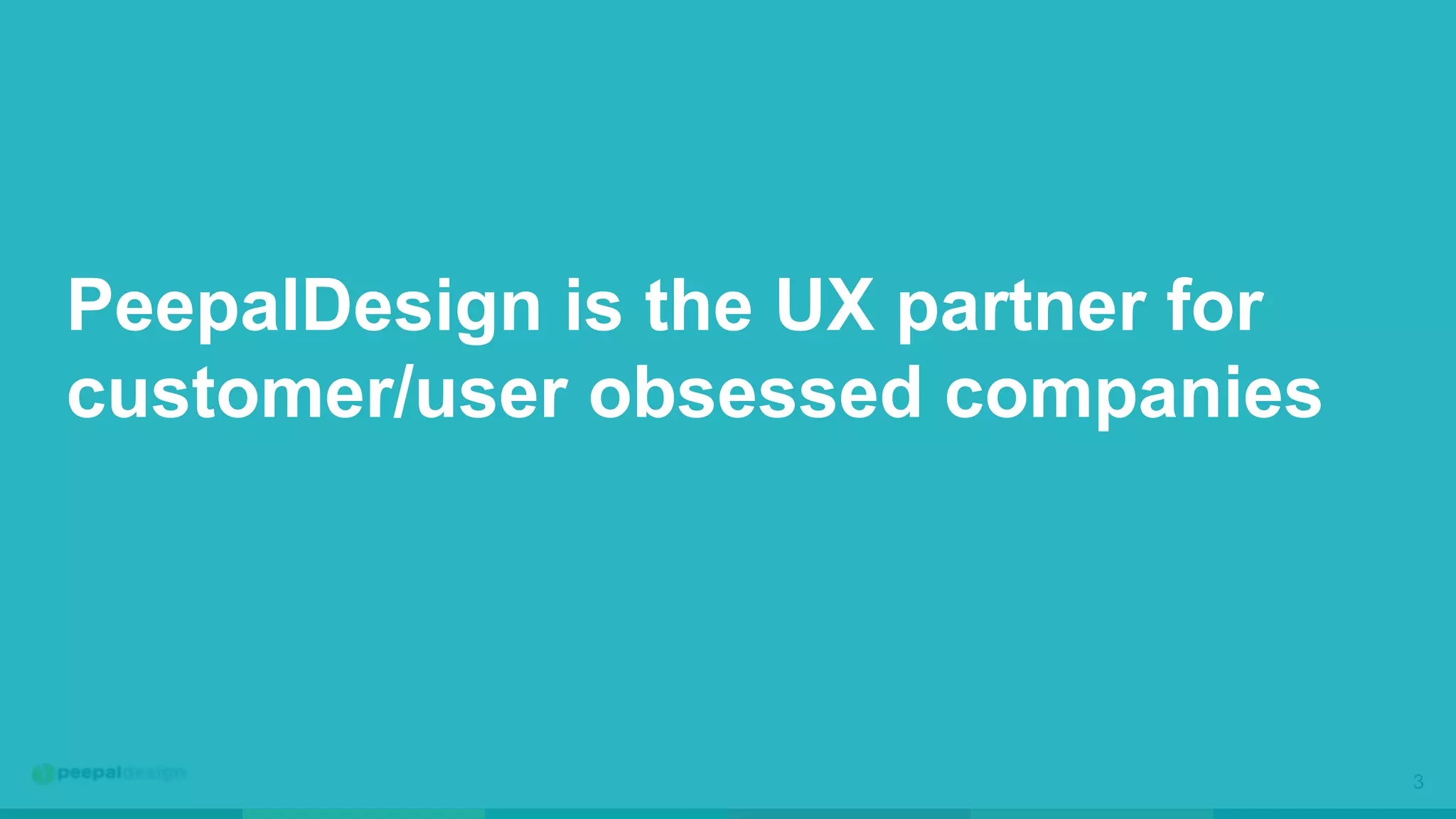 3
PeepalDesign is the UX partner for
customer/user obsessed companies
 