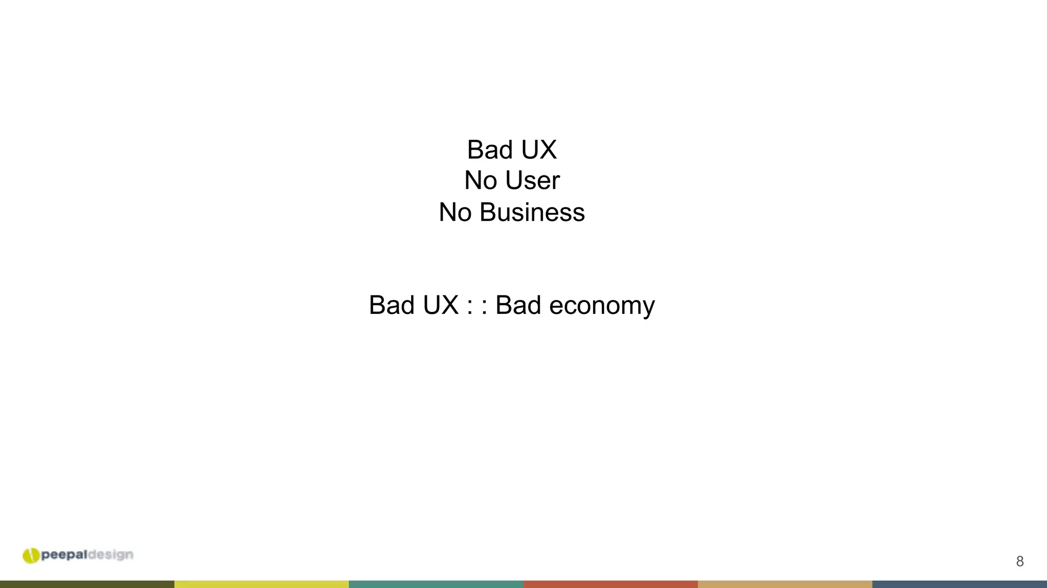 8
Bad UX
No User
No Business
Bad UX : : Bad economy
 