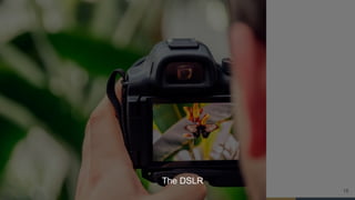 15
The DSLR
 