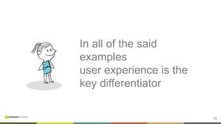 24
In all of the said
examples
user experience is the
key differentiator
 