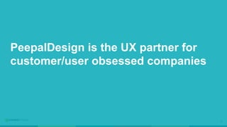3
PeepalDesign is the UX partner for
customer/user obsessed companies
 