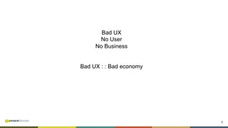 8
Bad UX
No User
No Business
Bad UX : : Bad economy
 