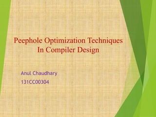 Peephole Optimization Techniques
In Compiler Design
Anul Chaudhary
131CC00304
 