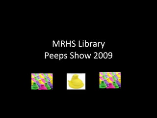 MRHS Library Peeps Show 2009 