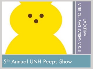 5th Annual UNH Peeps Show
IT’SAGREATDAYTOBEA
WILDCAT
 