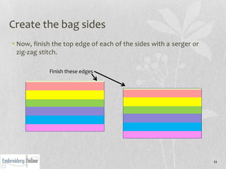 Create the bag sides
• Now, finish the top edge of each of the sides with a serger or
  zig-zag stitch.

            Finish these edges




                                                                   11
 