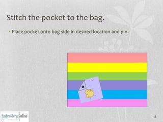 Stitch the pocket to the bag.
• Place pocket onto bag side in desired location and pin.




                                                            18
 