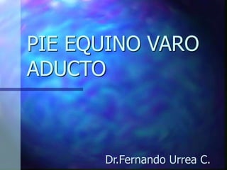 PIE EQUINO VARO
ADUCTO
Dr.Fernando Urrea C.
 