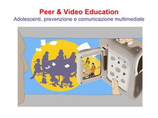 Peer & Video Education Adolescenti, prevenzione e comunicazione multimediale 
