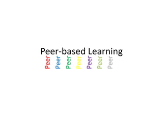 Peer
Peer
Peer
Peer
Peer
Peer
Peer
   Peer-based Learning
 