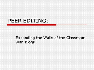PEER EDITING: Expanding the Walls of the Classroom with Blogs 