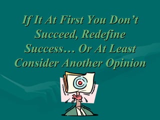 If It At First You Don’t Succeed, Redefine Success… Or At Least Consider Another Opinion 