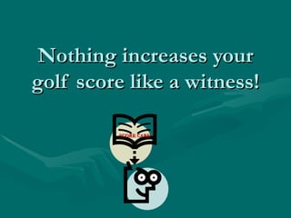Nothing increases your golf score like a witness! SCORE CARD 