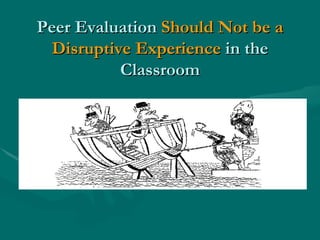 Peer Evaluation  Should Not be a Disruptive Experience  in the Classroom 