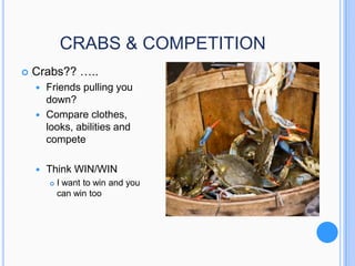 CRABS & COMPETITION


Crabs?? …..
Friends pulling you
down?
 Compare clothes,
looks, abilities and
compete




Think WIN/WIN


I want to win and you
can win too

 