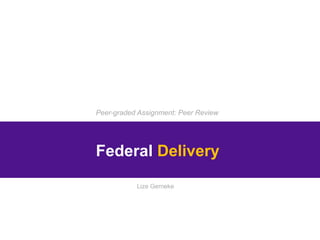 Peer-graded Assignment: Peer Review
Federal Delivery
Lize Gerneke
 