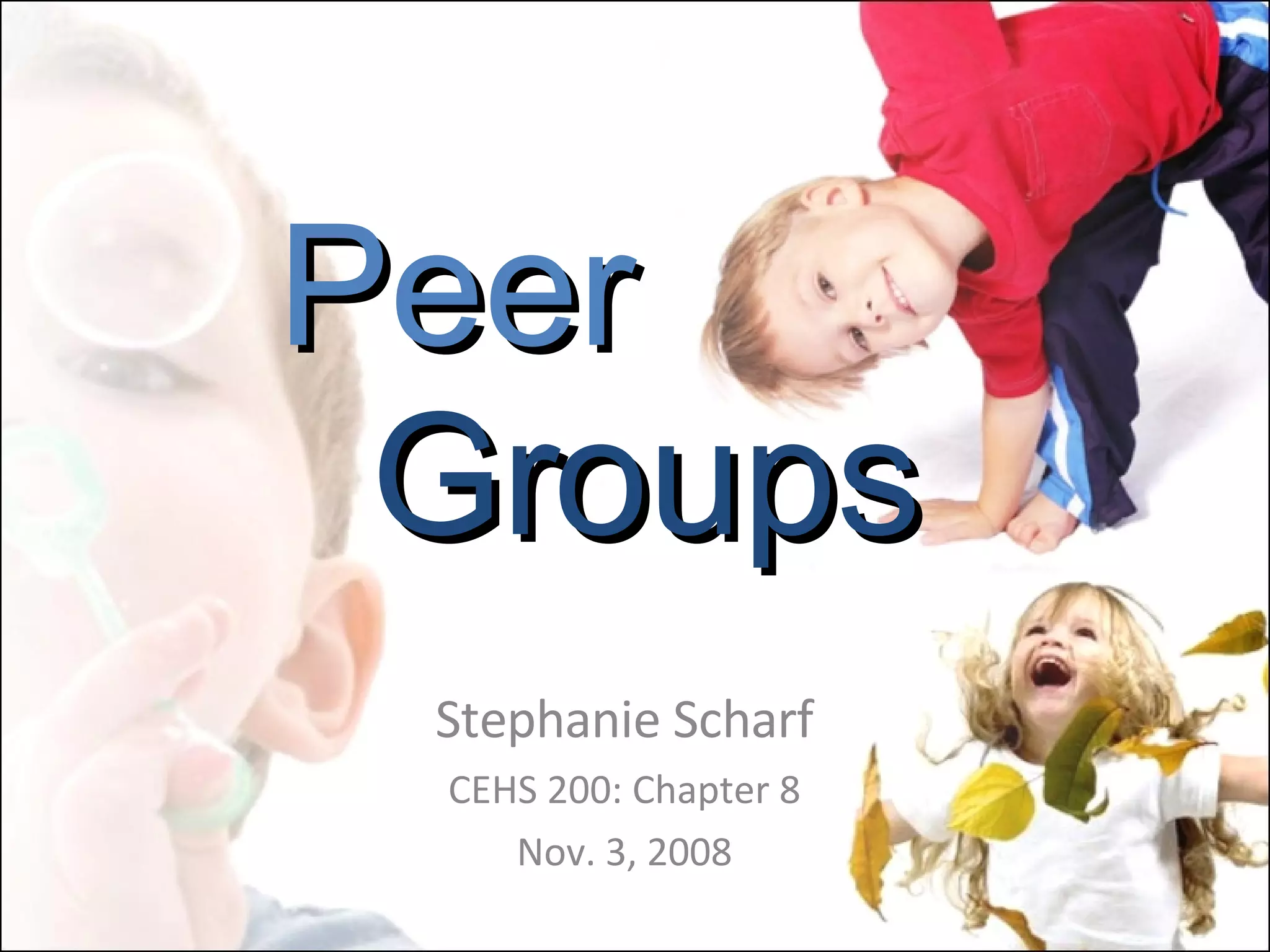 Peer   Groups Stephanie Scharf CEHS 200: Chapter 8 Nov. 3, 2008 