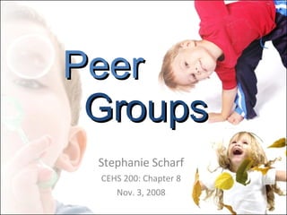 Peer   Groups Stephanie Scharf CEHS 200: Chapter 8 Nov. 3, 2008 