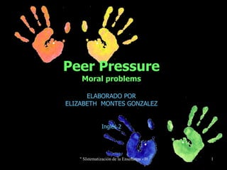 Peer Pressure Moral problems ELABORADO POR ELIZABETH  MONTES GONZALEZ Inglés 2 