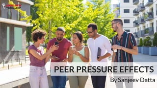 PEER PRESSURE EFFECTS
By Sanjeev Datta
 