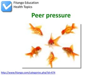 Fitango Education
          Health Topics

                        Peer pressure




http://www.fitango.com/categories.php?id=474
 