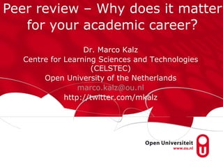 Peer review – Why does it matter
   for your academic career?
                  Dr. Marco Kalz
  Centre for Learning Sciences and Technologies
                    (CELSTEC)
       Open University of the Netherlands
                 marco.kalz@ou.nl
             http://twitter.com/mkalz
 