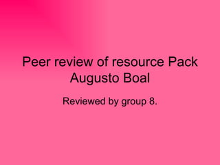 Peer review of resource Pack Augusto Boal Reviewed by group 8. 
