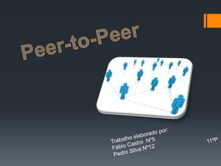 Peer-to-Peer Trabalho elaborado por: Fábio Castro  Nº5 Pedro Silva Nº12   11ºP 
