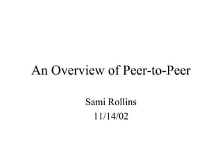 An Overview of Peer-to-Peer

         Sami Rollins
           11/14/02
 