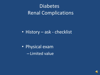 Diabetes   Renal Complications History – ask - checklist Physical exam Limited value 