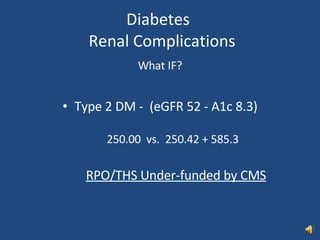 Diabetes   Renal Complications What IF? Type 2 DM -  (eGFR 52 - A1c 8.3) 250.00  vs.  250.42 + 585.3 RPO/THS Under-funded by CMS 