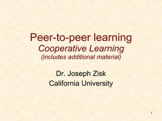 Peer-to-peer learning Cooperative Learning (includes additional material) Dr. Joseph Zisk California University 