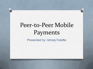 Peer-to-Peer Mobile
     Payments
  Presented by: Ishraq Fatafta
 