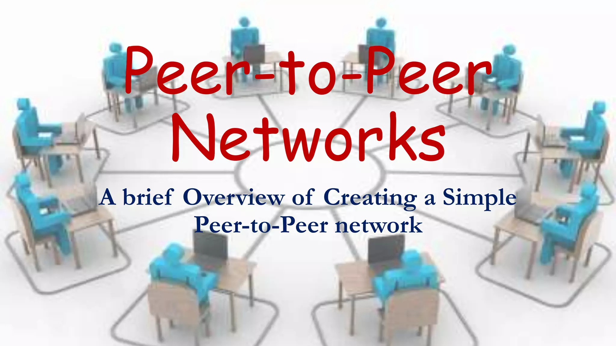 Peer-to-Peer
Networks
A brief Overview of Creating a Simple
Peer-to-Peer network
 