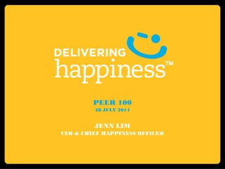 PEER 100
28 JULY 2014
JENN LIM
CEO & CHIEF HAPPINESS OFFICER
 