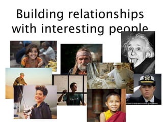 Building relationships
with interesting people
 