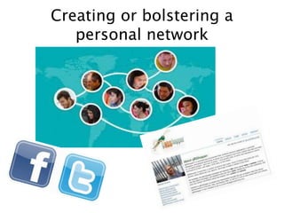 Creating or bolstering a
personal network
 