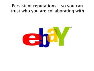 Persistent reputations – so you can
trust who you are collaborating with
 